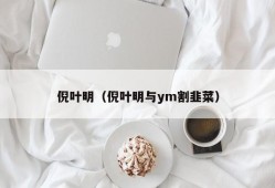 倪叶明（倪叶明与ym割韭菜）