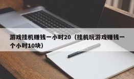 游戏挂机赚钱一小时20（挂机玩游戏赚钱一个小时10块）