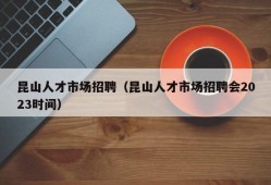 昆山人才市场招聘（昆山人才市场招聘会2023时间）