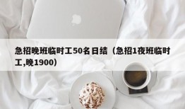 急招晚班临时工50名日结（急招1夜班临时工,晚1900）