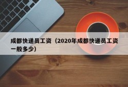 成都快递员工资（2020年成都快递员工资一般多少）