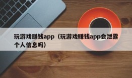 玩游戏赚钱app（玩游戏赚钱app会泄露个人信息吗）