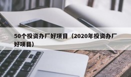 50个投资办厂好项目（2020年投资办厂好项目）