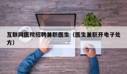 互联网医院招聘兼职医生（医生兼职开电子处方）