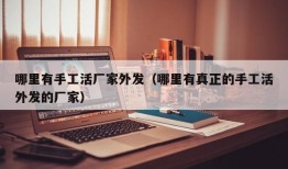 哪里有手工活厂家外发（哪里有真正的手工活外发的厂家）