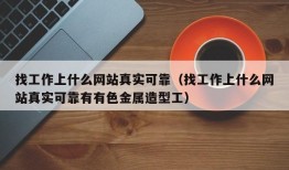 找工作上什么网站真实可靠（找工作上什么网站真实可靠有有色金属造型工）