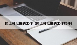 网上可以做的工作（网上可以做的工作软件）