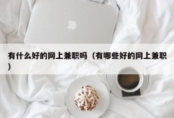 有什么好的网上兼职吗（有哪些好的网上兼职）