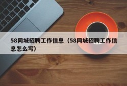 58同城招聘工作信息（58同城招聘工作信息怎么写）