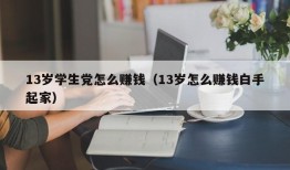 13岁学生党怎么赚钱（13岁怎么赚钱白手起家）