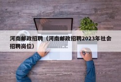 河南邮政招聘（河南邮政招聘2023年社会招聘岗位）