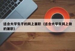 适合大学生干的网上兼职（适合大学生网上做的兼职）