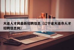 大连人才网最新招聘信息（辽宁省大连市人才招聘信息网）