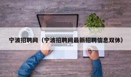 宁波招聘网（宁波招聘网最新招聘信息双休）