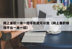 网上兼职一单一结手机就可以做（网上兼职赚钱平台一单一结）