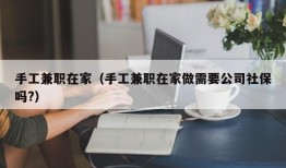 手工兼职在家（手工兼职在家做需要公司社保吗?）