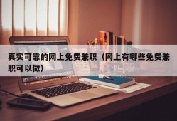 真实可靠的网上免费兼职（网上有哪些免费兼职可以做）