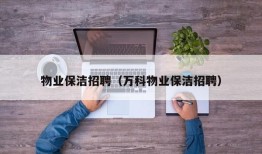 物业保洁招聘（万科物业保洁招聘）