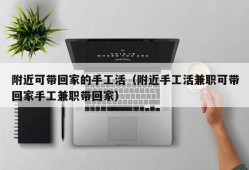 附近可带回家的手工活（附近手工活兼职可带回家手工兼职带回家）