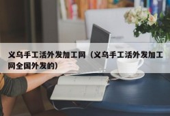 义乌手工活外发加工网（义乌手工活外发加工网全国外发的）