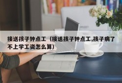 接送孩子钟点工（接送孩子钟点工,孩子病了不上学工资怎么算）